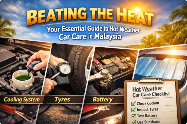 Beating the Heat: Your Essential Guide to Hot Weather Car Care in Malaysia